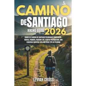 Cross Camino de Santiago Hiking Guide 2026: Complete Camino de Santiago Pilgrimage Companion – Routes, Permits, Packing List, Fitness Preparation, and ... Every Type of Pilgrim (Levian Hiking Series) Cross Camino de Santiago Hiking Guide 2026: Complete Camino de Santiago Pilgrimage Companion – Routes, Permits, Packing List, Fitness Preparation, and ... Every Type of Pilgrim (Levian Hiking Series)