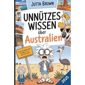 Brown, Jutta Unnützes Wissen über Australien: Über 200 witzige, absurde und überraschende Fakten zum Staunen und Schmunzeln – das perfekte Geschenk für Australien-Fans und Reiselustige Brown, Jutta Unnützes Wissen über Australien: Über 200 witzige, absurde und überraschende Fakten zum Staunen und Schmunzeln – das perfekte Geschenk für Australien-Fans und Reiselustige