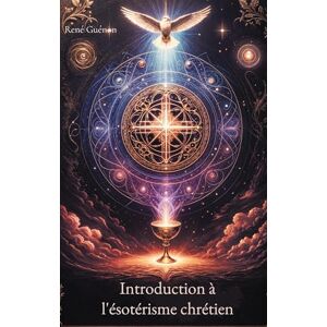 Guénon, René Introduction à l'ésotérisme chrétien: Un ouvrage fondamental pour décrypter la tradition ésotérique au coeur du christianisme, ses symboles et ses rites initiatiques Guénon, René Introduction à l'ésotérisme chrétien: Un ouvrage fondamental pour décrypter la tradition ésotérique au coeur du christianisme, ses symboles et ses rites initiatiques