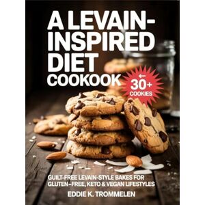 K Trommelen, Eddie A LEVAIN-INSPIRED DIET COOKBOOK: Guilt-Free Levain-Style Bakes for Gluten-Free, Keto & Vegan Lifestyles K Trommelen, Eddie A LEVAIN-INSPIRED DIET COOKBOOK: Guilt-Free Levain-Style Bakes for Gluten-Free, Keto & Vegan Lifestyles