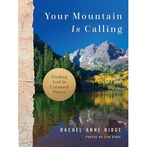 Rachel Anne Ridge Your Mountain Is Calling: Finding God in Untamed Places Rachel Anne Ridge Your Mountain Is Calling: Finding God in Untamed Places