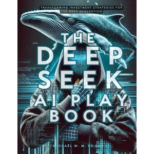 de Groot, Michaël W.M. The DeepSeek AI Playbook: Transforming Investment Strategies for the Next Generation de Groot, Michaël W.M. The DeepSeek AI Playbook: Transforming Investment Strategies for the Next Generation