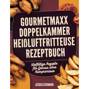 Eichmann, Jessica GOURMETMAXX DOPPELKAMMER HEIßLUFTFRITTEUSE REZEPTBUCH: Vielfältige Rezepte für Genuss ohne Kompromisse Eichmann, Jessica GOURMETMAXX DOPPELKAMMER HEIßLUFTFRITTEUSE REZEPTBUCH: Vielfältige Rezepte für Genuss ohne Kompromisse