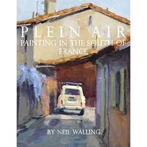 Walling, Neil Plein Air: Painting In The South Of France Walling, Neil Plein Air: Painting In The South Of France