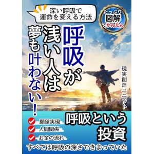現実創造ユニット 呼吸が浅い人は夢も叶わない!深い呼吸で運命を変える方法: 願望実現・人間関係・お金の流れ…すべては“呼吸の深さ”で決まっていた 現実創造ユニット 呼吸が浅い人は夢も叶わない!深い呼吸で運命を変える方法: 願望実現・人間関係・お金の流れ…すべては“呼吸の深さ”で決まっていた