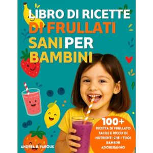 FAROUK, ANDREA B LIBRO DI RICETTE DI FRULLATI SANI PER BAMBINI: 100+ Ricetta di frullato facile e ricco di nutrienti che i tuoi bambini adoreranno FAROUK, ANDREA B LIBRO DI RICETTE DI FRULLATI SANI PER BAMBINI: 100+ Ricetta di frullato facile e ricco di nutrienti che i tuoi bambini adoreranno