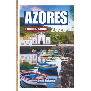 B. Holcomb, Eric AZORES TRAVEL GUIDE: Navigate, Eat, Explore, and Relax—From Whale Watching to Hot Springs, Experience the Azores Like Never Before. B. Holcomb, Eric AZORES TRAVEL GUIDE: Navigate, Eat, Explore, and Relax—From Whale Watching to Hot Springs, Experience the Azores Like Never Before.