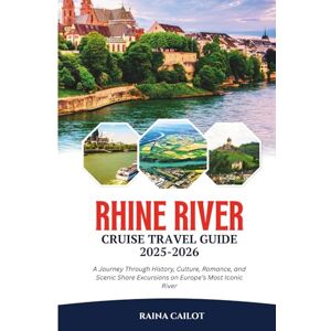 Cailot, Raina Rhine River Cruise Travel Guide 2025-2026: A Journey Through History, Culture, Romance, and Scenic Shore Excursions on Europe’s Most Iconic River Cailot, Raina Rhine River Cruise Travel Guide 2025-2026: A Journey Through History, Culture, Romance, and Scenic Shore Excursions on Europe’s Most Iconic River