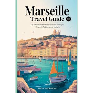 Anderson, Math MARSEILLE TRAVEL GUIDE 2026: Top Attractions Must-See Landmarks and Sights in France’s Mediterranean Port City Anderson, Math MARSEILLE TRAVEL GUIDE 2026: Top Attractions Must-See Landmarks and Sights in France’s Mediterranean Port City