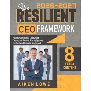 Lowe, Aiken The Resilient CEO Framework: Workflow Efficiency, Empowered Teams, and Focused Priority Systems for Sustainable Leadership Impact Lowe, Aiken The Resilient CEO Framework: Workflow Efficiency, Empowered Teams, and Focused Priority Systems for Sustainable Leadership Impact