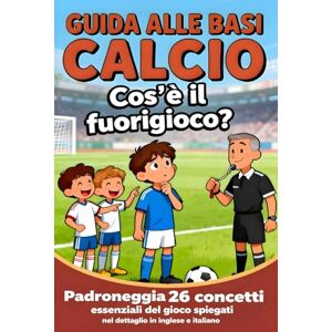 MAJD AIT LAHCEN Guida alle Basi del Calcio: Padroneggia 26 Concetti Essenziali del Gioco Spiegati nel Dettaglio in Inglese e Italiano MAJD AIT LAHCEN Guida alle Basi del Calcio: Padroneggia 26 Concetti Essenziali del Gioco Spiegati nel Dettaglio in Inglese e Italiano