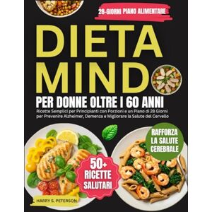PETERSON, HARRY S. Dieta MIND Per Donne Oltre I 60: Ricette Semplici per principianti con porzioni e un piano di 28 giorni per prevenire l'Alzheimer, demenza e migliorare la salute del cervello PETERSON, HARRY S. Dieta MIND Per Donne Oltre I 60: Ricette Semplici per principianti con porzioni e un piano di 28 giorni per prevenire l'Alzheimer, demenza e migliorare la salute del cervello