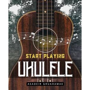 Asadeir Gruahamae Start Playing Ukulele: Chords, Strumming & Your First Songs Simple Lessons for Quick Progress Asadeir Gruahamae Start Playing Ukulele: Chords, Strumming & Your First Songs Simple Lessons for Quick Progress