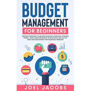 Jacobs, Joel Budget Management for Beginners: Proven Strategies to Revamp Business & Personal Finance Habits. Stop Living Paycheck to Paycheck, Get Out of Debt, and Save Money for Financial Freedom. Jacobs, Joel Budget Management for Beginners: Proven Strategies to Revamp Business & Personal Finance Habits. Stop Living Paycheck to Paycheck, Get Out of Debt, and Save Money for Financial Freedom.