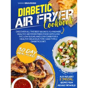 Bravekins, Sarah DIABETIC AIR FRYER COOKBOOK: Discover All The Best Secrets To Prepare Healthy Air Fryer Fried Food With Low Fat, Low Sugar, And Low Carb for A Healthy Delicious Type 1 and Type 2 Diabetics Diet Bravekins, Sarah DIABETIC AIR FRYER COOKBOOK: Discover All The Best Secrets To Prepare Healthy Air Fryer Fried Food With Low Fat, Low Sugar, And Low Carb for A Healthy Delicious Type 1 and Type 2 Diabetics Diet