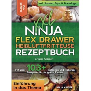 Kaiser XXL Ninja Flex Drawer Heißluftfritteuse Rezeptbuch: Crisper Crisper! Mit über 103+ einfachen und leckeren Rezepten für die ganze Familie Kaiser XXL Ninja Flex Drawer Heißluftfritteuse Rezeptbuch: Crisper Crisper! Mit über 103+ einfachen und leckeren Rezepten für die ganze Familie