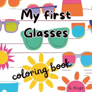 Kluge, G. My first Glasses: Coloring book with the story of how you get your first pair of glasses also for beginning readers (Ausmalbücher Brille) Kluge, G. My first Glasses: Coloring book with the story of how you get your first pair of glasses also for beginning readers (Ausmalbücher Brille)