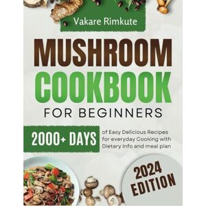 Rimkute, Vakare Mushroom Cookbook For Beginners 2024: 2000+ Days of Easy Delicious Recipes for Everyday Cooking with Dietary info and Meal plan. Rimkute, Vakare Mushroom Cookbook For Beginners 2024: 2000+ Days of Easy Delicious Recipes for Everyday Cooking with Dietary info and Meal plan.