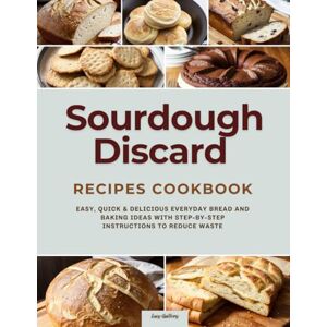Guillory, Lucy Sourdough Discard Recipes Cookbook: Easy, Quick & Delicious Everyday Bread and Baking Ideas with Step-by-Step Instructions to Reduce Waste Guillory, Lucy Sourdough Discard Recipes Cookbook: Easy, Quick & Delicious Everyday Bread and Baking Ideas with Step-by-Step Instructions to Reduce Waste
