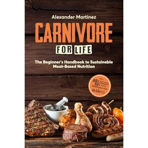 Martinez, Alexander Carnivore for Life: The Beginner's Handbook to Sustainable Meat-Based Nutrition (Animal-Based, Nose-to-Tail, Ketogenic/Ketovore Diet Guide + Cookbook) Martinez, Alexander Carnivore for Life: The Beginner's Handbook to Sustainable Meat-Based Nutrition (Animal-Based, Nose-to-Tail, Ketogenic/Ketovore Diet Guide + Cookbook)