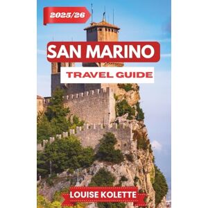 KOLETTE, LOUISE SAN MARINO TRAVEL GUIDE 2025-2026: A Traveler’s Journey Through History,Culture,and Breathtaking Views. KOLETTE, LOUISE SAN MARINO TRAVEL GUIDE 2025-2026: A Traveler’s Journey Through History,Culture,and Breathtaking Views.