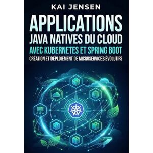 Jensen Applications Java natives du cloud avec Kubernetes et Spring Boot: Création et déploiement de microservices évolutifs Jensen Applications Java natives du cloud avec Kubernetes et Spring Boot: Création et déploiement de microservices évolutifs