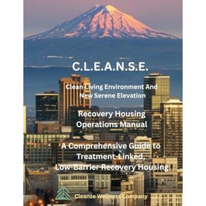 Keever, Austin Cole CLEANSE Clean Living Environment and New Serene Elevation: A Comprehensive Guide to Treatment-Linked, Low-Barrier Recovery Housing Keever, Austin Cole CLEANSE Clean Living Environment and New Serene Elevation: A Comprehensive Guide to Treatment-Linked, Low-Barrier Recovery Housing