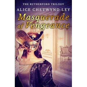 Chetwynd Ley, Alice Masquerade of Vengeance: 3 (The Rutherford Trilogy) Chetwynd Ley, Alice Masquerade of Vengeance: 3 (The Rutherford Trilogy)