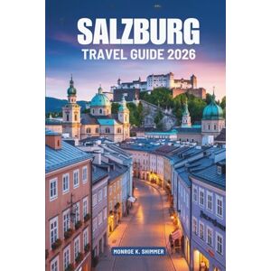 Shimmer, Monroe K. SALZBURG TRAVEL GUIDE 2026: Timeless Charm and Culture in Austria Shimmer, Monroe K. SALZBURG TRAVEL GUIDE 2026: Timeless Charm and Culture in Austria
