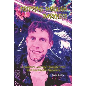 Smith, Dale Tripping Through Darkness: A Soldier’s Journey Through PTSD and Psychedelic Recovery Smith, Dale Tripping Through Darkness: A Soldier’s Journey Through PTSD and Psychedelic Recovery