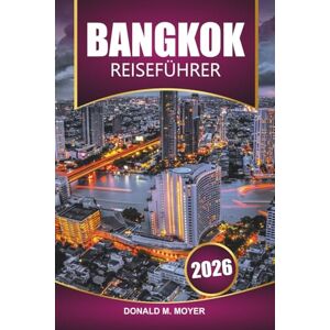 Moyer, Donald M. Bangkok Reiseführer 2026: Planen Sie Ihr ultimatives Abenteuer, versteckte Schätze, lokale Küche und Nachtleben für Erstbesucher und wiederkehrende Besucher Moyer, Donald M. Bangkok Reiseführer 2026: Planen Sie Ihr ultimatives Abenteuer, versteckte Schätze, lokale Küche und Nachtleben für Erstbesucher und wiederkehrende Besucher