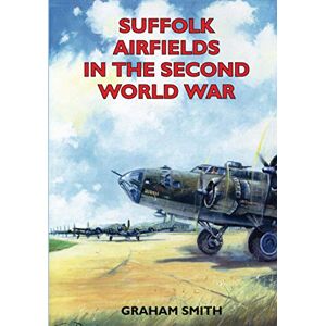 Smith, Mr Graham Suffolk Airfields in the Second World War (Second World War Aviation History) Smith, Mr Graham Suffolk Airfields in the Second World War (Second World War Aviation History)