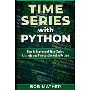 Mather, Bob Time Series with Python: How to Implement Time Series Analysis and Forecasting Using Python (Financial Data Analytics Using Python) Mather, Bob Time Series with Python: How to Implement Time Series Analysis and Forecasting Using Python (Financial Data Analytics Using Python)