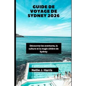 Harris, Nellie J. GUIDE DE VOYAGE DE SYDNEY 2026: Découvrez les aventures, la culture et la magie côtière de Sydney Harris, Nellie J. GUIDE DE VOYAGE DE SYDNEY 2026: Découvrez les aventures, la culture et la magie côtière de Sydney