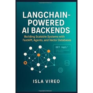 Vireo, Isla LangChain-Powered AI Backends: Building Scalable Systems with FastAPI, Agents, and Vector Databases: A Comprehensive Guide for Backend Developers to Architect Intelligent, Production-Ready AI Systems Vireo, Isla LangChain-Powered AI Backends: Building Scalable Systems with FastAPI, Agents, and Vector Databases: A Comprehensive Guide for Backend Developers to Architect Intelligent, Production-Ready AI Systems