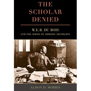 Morris, Aldon Scholar Denied: W. E. B. Du Bois and the Birth of Modern Sociology Morris, Aldon Scholar Denied: W. E. B. Du Bois and the Birth of Modern Sociology