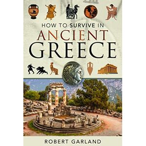 Robert Garland How to Survive in Ancient Greece: An Expat's Guide to Living in Classical Athens (490-323 Bce) Robert Garland How to Survive in Ancient Greece: An Expat's Guide to Living in Classical Athens (490-323 Bce)