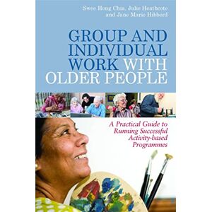 Swee Hong Chia, Julie Heathcote and Jane Marie Hibberd Group and Individual Work with Older People: A Practical Guide to Running Successful Activity-based Programmes Swee Hong Chia, Julie Heathcote and Jane Marie Hibberd Group and Individual Work with Older People: A Practical Guide to Running Successful Activity-based Programmes