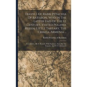 Travels Of Rabbi Petachia Of Ratisbon, Who In The Latter End Of The 12. Century, Visited Poland, Russia, Little Tartary, The Crimea, Armenia ...: ... Notes By The Translat. And W. F. Ainsworth Travels Of Rabbi Petachia Of Ratisbon, Who In The Latter End Of The 12. Century, Visited Poland, Russia, Little Tartary, The Crimea, Armenia ...: ... Notes By The Translat. And W. F. Ainsworth