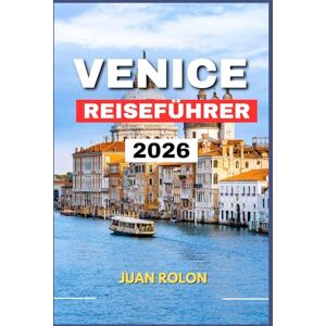 ROLON, JUAN VENICE REISEFÜHRER 2026: Entdecken Sie die Magie, die Geschichte und die versteckten Ecken von Italiens zeitloser Lagunenstadt mit ... authentischen Erlebnissen für jeden Reisende ROLON, JUAN VENICE REISEFÜHRER 2026: Entdecken Sie die Magie, die Geschichte und die versteckten Ecken von Italiens zeitloser Lagunenstadt mit ... authentischen Erlebnissen für jeden Reisende