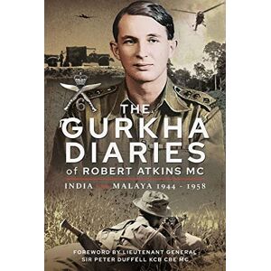 Robert, Atkins MC The Gurkha Diaries of Robert Atkins MC: India and Malaya 1944 1958 Robert, Atkins MC The Gurkha Diaries of Robert Atkins MC: India and Malaya 1944 1958
