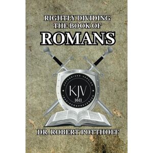 POTTHOFF, DR. ROBERT RIGHTLY DIVIDING THE BOOK OF ROMANS POTTHOFF, DR. ROBERT RIGHTLY DIVIDING THE BOOK OF ROMANS