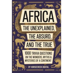 Digital, Horsecreek Africa: The Unexplained, The Absurd, and The True – 1000 Trivia Questions on the Wonders, Myths & Mysteries of a Continent Digital, Horsecreek Africa: The Unexplained, The Absurd, and The True – 1000 Trivia Questions on the Wonders, Myths & Mysteries of a Continent
