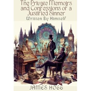 Hogg, James The Private Memoirs and Confessions of a Justified Sinner: Written By Himself Hogg, James The Private Memoirs and Confessions of a Justified Sinner: Written By Himself