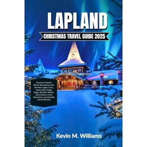 Williams, Kevin M. LAPLAND CHRISTMAS TRAVEL GUIDE 2025: Discover Finland’s Winter Wonderland with Northern Lights Tours, Santa Claus Village Magic, Reindeer Safaris, Sami Culture and Arctic Adventures, Williams, Kevin M. LAPLAND CHRISTMAS TRAVEL GUIDE 2025: Discover Finland’s Winter Wonderland with Northern Lights Tours, Santa Claus Village Magic, Reindeer Safaris, Sami Culture and Arctic Adventures,