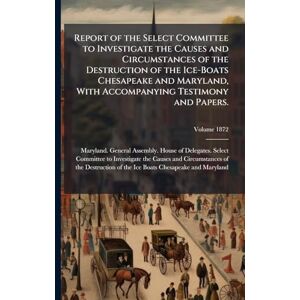Report of the Select Committee to Investigate the Causes and Circumstances of the Destruction of the Ice-Boats Chesapeake and Maryland, With Accompanying Testimony and Papers. Report of the Select Committee to Investigate the Causes and Circumstances of the Destruction of the Ice-Boats Chesapeake and Maryland, With Accompanying Testimony and Papers.