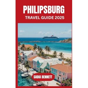 BENNETT, SADIA PHILIPSBURG TRAVEL GUIDE 2025: Explore the Soul of Sint Maarten’s Capital: Culture, Beaches, Food & Hidden Corners. BENNETT, SADIA PHILIPSBURG TRAVEL GUIDE 2025: Explore the Soul of Sint Maarten’s Capital: Culture, Beaches, Food & Hidden Corners.