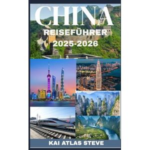 Steve, Kai Atlas CHINA REISEFÜHRER 2025-2026: Der unverzichtbare Reiseführer 2025–2026 zu alten Traditionen, futuristischen Städten und unvergesslichen Reisezielen in einer sich schnell verändernden Nation Steve, Kai Atlas CHINA REISEFÜHRER 2025-2026: Der unverzichtbare Reiseführer 2025–2026 zu alten Traditionen, futuristischen Städten und unvergesslichen Reisezielen in einer sich schnell verändernden Nation