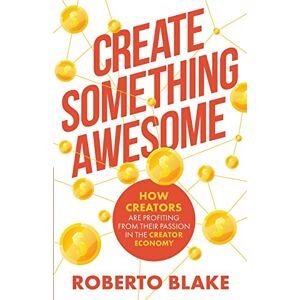 Blake, Roberto Create Something Awesome: How Creators are Profiting from Their Passion in the Creator Economy: 1 (Creator Economy Insider) Blake, Roberto Create Something Awesome: How Creators are Profiting from Their Passion in the Creator Economy: 1 (Creator Economy Insider)
