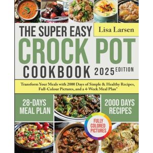 Larsen, Lisa The Super Easy Crock Pot Cookbook 2024: Transform Your Meals with 2000 Days of Simple & Healthy Recipes, Full-Colour Pictures, and a 4-Week Meal Plan Larsen, Lisa The Super Easy Crock Pot Cookbook 2024: Transform Your Meals with 2000 Days of Simple & Healthy Recipes, Full-Colour Pictures, and a 4-Week Meal Plan